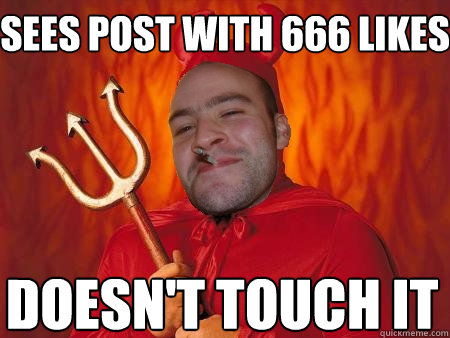 sees post with 666 likes doesn't touch it  