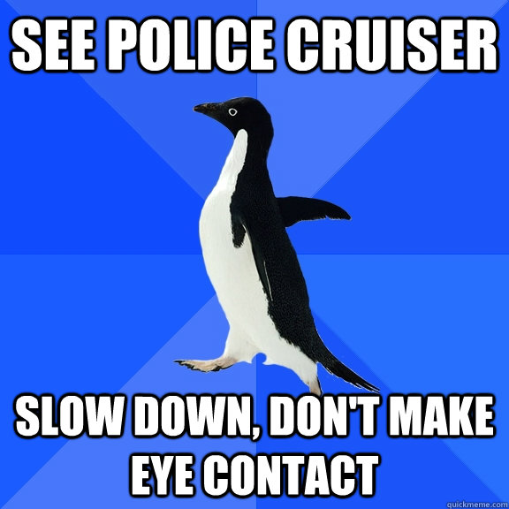 See Police Cruiser Slow down, don't make eye contact  Socially Awkward Penguin