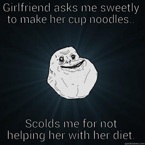 GIRLFRIEND ASKS ME SWEETLY TO MAKE HER CUP NOODLES.. SCOLDS ME FOR NOT HELPING HER WITH HER DIET. Forever Alone