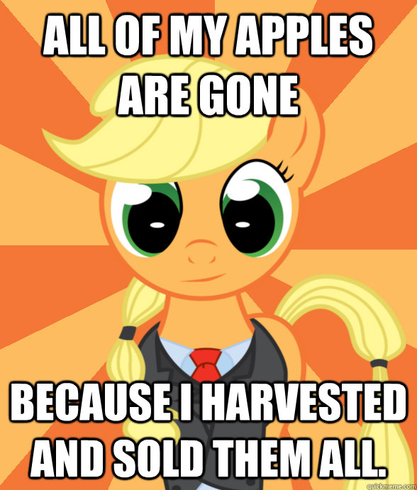 All of my apples are gone because I harvested and sold them all.  Successful Applejack