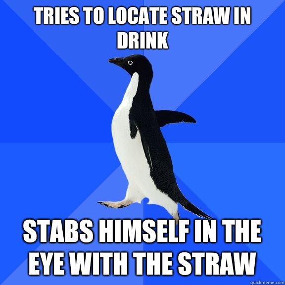 Tries to locate straw in drink Stabs himself in the eye with the straw  Socially Awkward Penguin