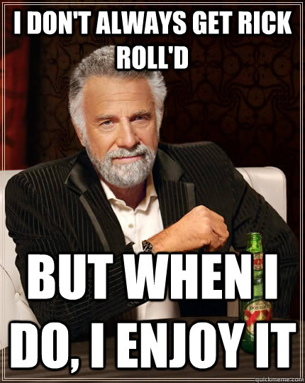 I don't always get Rick Roll'd But when I do, I enjoy it  The Most Interesting Man In The World