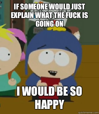 If someone would just explain what the fuck is going on I would be so happy  Craig - I would be so happy