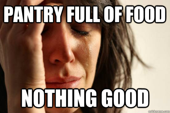 Pantry full of food Nothing good  First World Problems