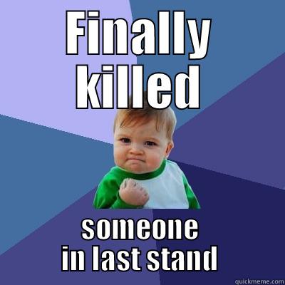FINALLY KILLED SOMEONE IN LAST STAND Success Kid