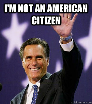 I'm not an American Citizen  - I'm not an American Citizen   Romney maybe