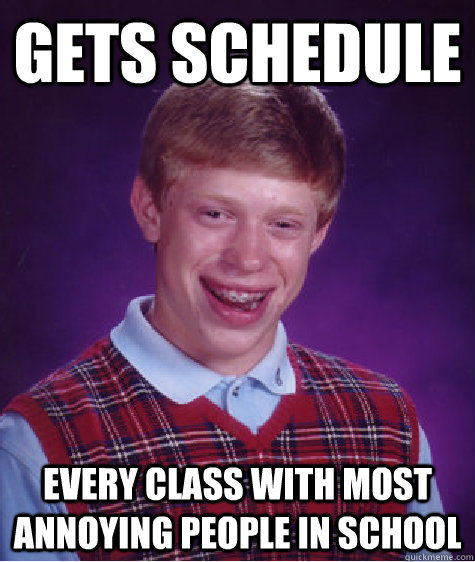 Gets schedule  every class with most annoying people in school  - Gets schedule  every class with most annoying people in school   Bad Luck Brian