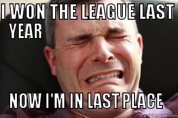 I WON THE LEAGUE LAST YEAR                                         NOW I'M IN LAST PLACE  Misc