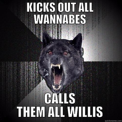 KICKS OUT ALL WANNABES CALLS THEM ALL WILLIS Insanity Wolf