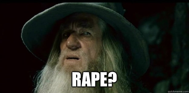  Rape? -  Rape?  I have no memory Gandalf