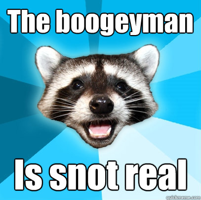 The boogeyman Is snot real  Lame Pun Coon
