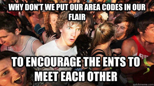 Why don't we put our area codes in our flair to encourage the ents to meet each other  Sudden Clarity Clarence