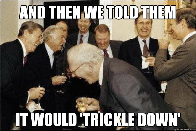 and then we told them it would 'trickle down'  Rich Old Men