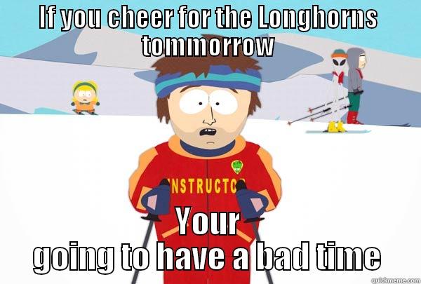 IF YOU CHEER FOR THE LONGHORNS TOMMORROW YOUR GOING TO HAVE A BAD TIME Super Cool Ski Instructor