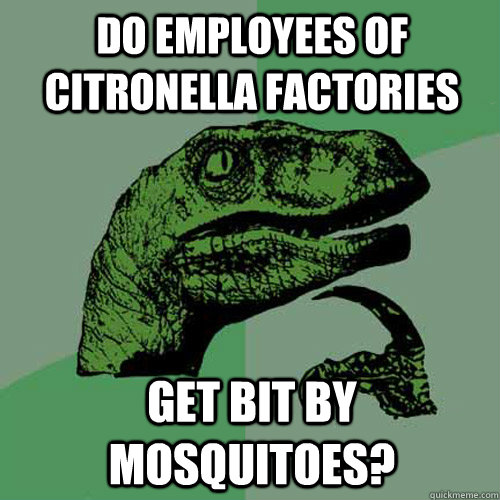 Do employees of citronella factories get bit by mosquitoes? - Do employees of citronella factories get bit by mosquitoes?  Philosoraptor