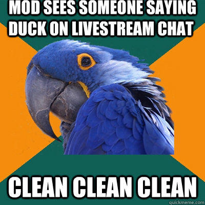  mod Sees someone saying duck on livestream chat CLean Clean Clean  Paranoid Parrot