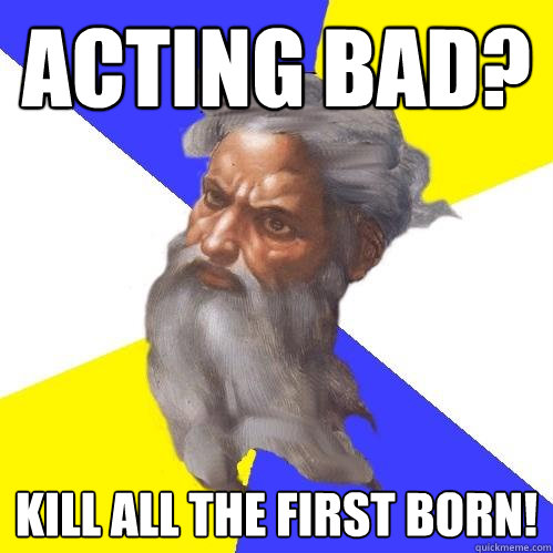 Acting Bad? Kill all the first born!  Advice God