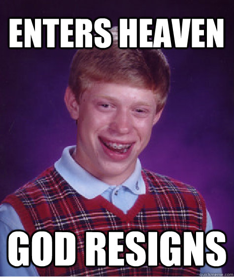 enters heaven god resigns  Bad Luck Brian