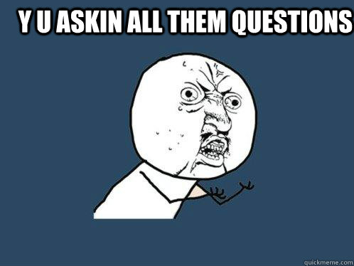 y u askin all them questions  - y u askin all them questions   Y U No