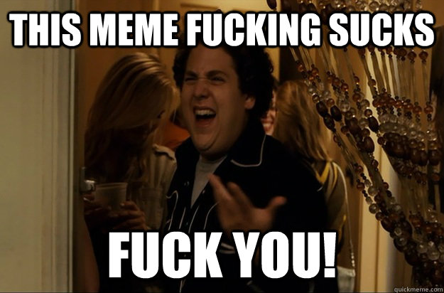 This meme fucking sucks FUck you! - This meme fucking sucks FUck you!  Fuck Me, Right