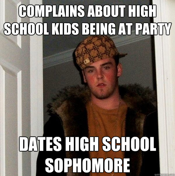 COMPLAINS ABOUT HIGH SCHOOL KIDS being at party Dates high school sophomore  Scumbag Steve