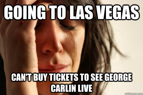 going to las vegas can't buy tickets to see George Carlin live  First World Problems