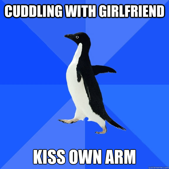 cuddling with girlfriend kiss own arm  Socially Awkward Penguin