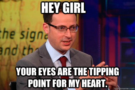 Hey girl Your eyes are the tipping point for my heart. - Hey girl Your eyes are the tipping point for my heart.  Nate Silver