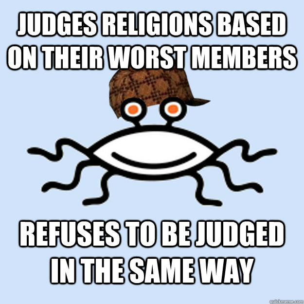 Judges religions based on their worst members refuses to be judged in the same way - Judges religions based on their worst members refuses to be judged in the same way  Scumbag rAtheism