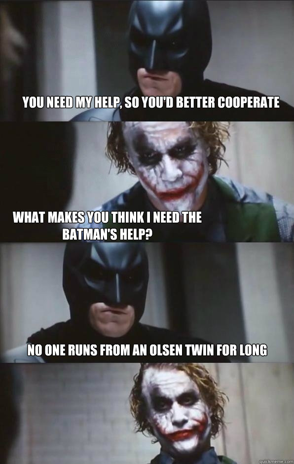 you need my help, so you'd better cooperate what makes you think I need the batman's help? no one runs from an olsen twin for long  Batman Panel