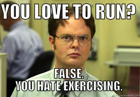 YOU LOVE TO RUN?  FALSE. YOU HATE EXERCISING. Dwight