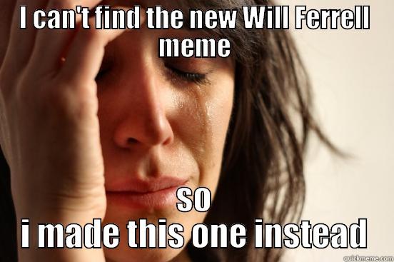 I CAN'T FIND THE NEW WILL FERRELL MEME SO I MADE THIS ONE INSTEAD First World Problems