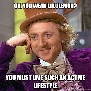 Oh, You Wear Lululemon? You must live such an active lifestyle  Condescending Wonka