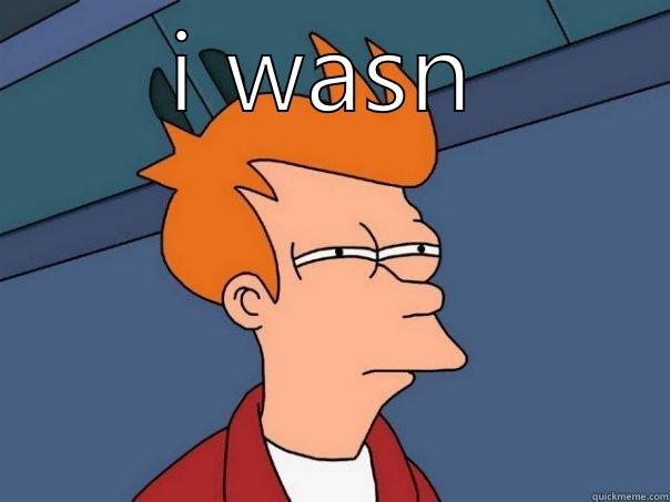 I WASN'T   Futurama Fry