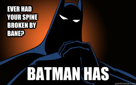 Ever had your spine broken by bane? BATMAN HAS - Ever had your spine broken by bane? BATMAN HAS  Epic Batman