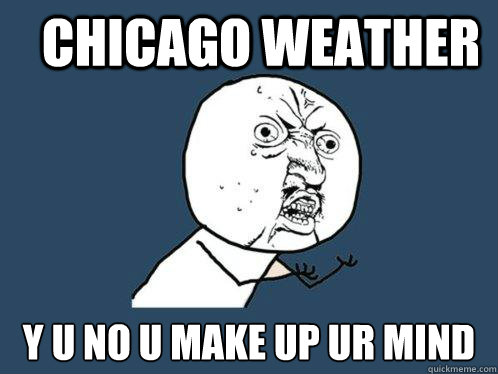 Chicago weather y u no u make up ur mind   Y U No