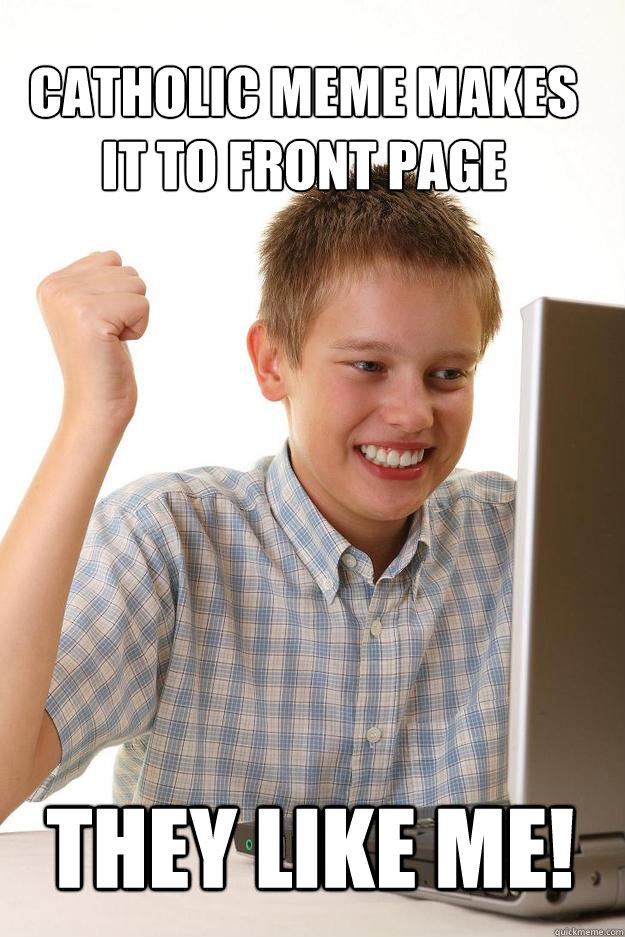 catholic meme makes it to front page  They like me!  1 time internet