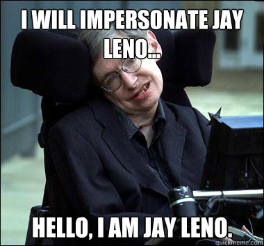 I WILL IMPERSONATE JAY LENO... HELLO, I AM JAY LENO.  Stephen Hawking