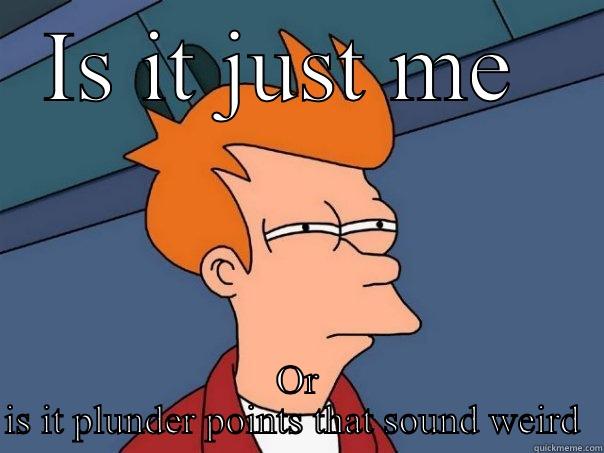 IS IT JUST ME  OR IS IT PLUNDER POINTS THAT SOUND WEIRD  Futurama Fry