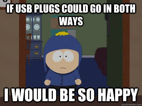 if usb plugs could go in both ways i would be so happy - if usb plugs could go in both ways i would be so happy  Craig would be so happy