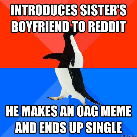 Introduces sister's boyfriend to reddit He makes an oag meme and ends up single - Introduces sister's boyfriend to reddit He makes an oag meme and ends up single  Socially Awesome Awkward Penguin