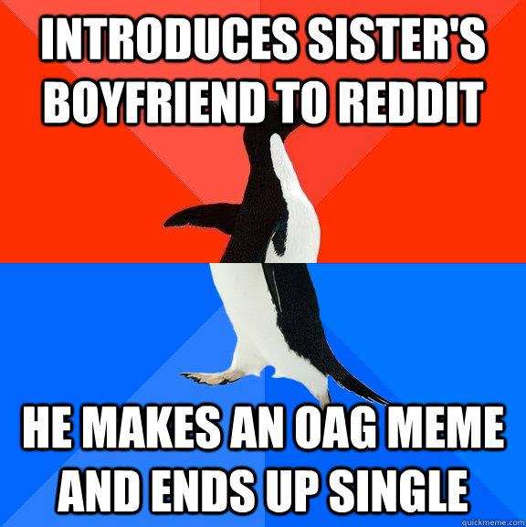Introduces sister's boyfriend to reddit He makes an oag meme and ends up single  Socially Awesome Awkward Penguin