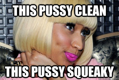 This pussy clean This pussy Squeaky - This pussy clean This pussy Squeaky  Nicki Minaj