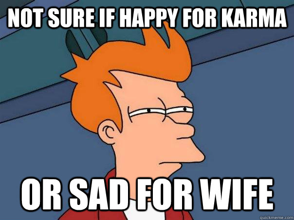 Not Sure if happy for Karma Or sad for wife  Futurama Fry