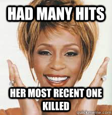Had many hits  her most recent one killed - Had many hits  her most recent one killed  Introducing Scumbag Whitney!