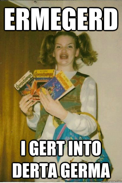 ermegerd i gert into derta germa  BERKS
