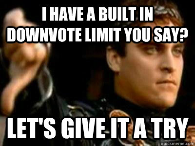 I have a built in downvote limit you say? Let's give it a try  Downvoting Roman