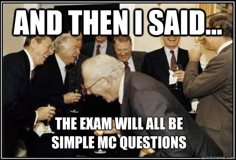 and then i said... The exam will all be 
simple MC questions   And then they said