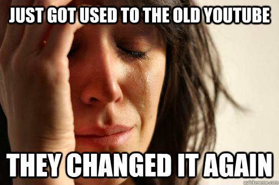 Just got used to the old youtube They changed it again  First World Problems