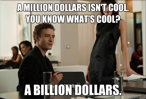 a million dollars isn't cool. 
You know what's cool? a billion dollars.  justin timberlake the social network scene